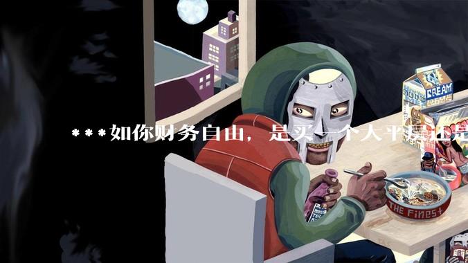 ***如你财务自由，是买一个大平层还是买一个大别墅？