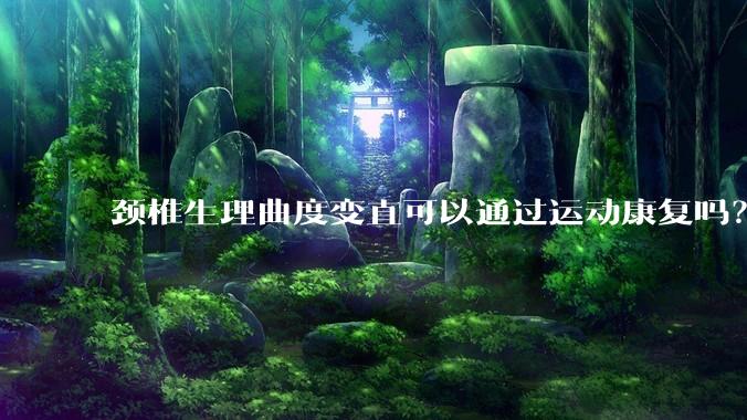 颈椎生理曲度变直可以通过运动康复吗？