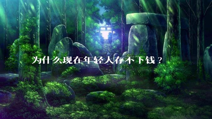 为什么现在年轻人存不下钱?