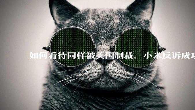 如何看待同样被美国制裁，小米反诉成功，明明是小米不跪，小米却不断被黑？